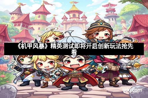 《机甲风暴》精英测试即将开启创新玩法抢先看