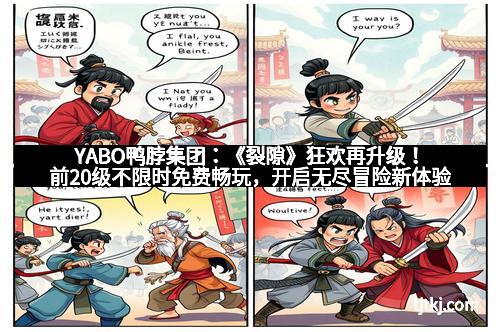 YABO鸭脖集团：《裂隙》狂欢再升级！前20级不限时免费畅玩，开启无尽冒险新体验